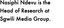 Nasiphi Ndevu is the Head of Research at Sgwili Media Group. 