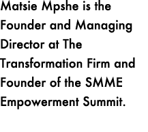 Matsie Mpshe is the Founder and Managing Director at The Transformation Firm and Founder of the SMME Empowerment Summ...
