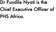 Dr Fundile Nyati is the Chief Executive Officer of PHS Africa. 