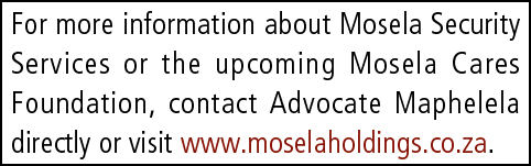 For more information about Mosela Security Services or the upcoming Mosela Cares Foundation, contact Advocate Maphele...
