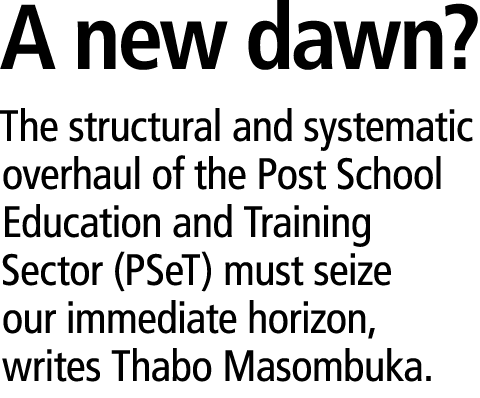 A new dawn? The structural and systematic overhaul of the Post School Education and Training Sector (PSeT) must seize...