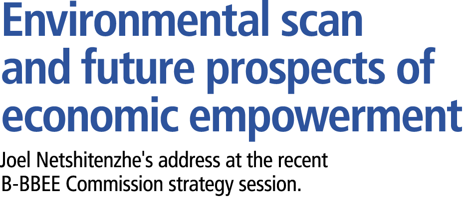 Environmental scan and future prospects of economic empowerment Joel Netshitenzhe's address at the recent B BBEE Comm...