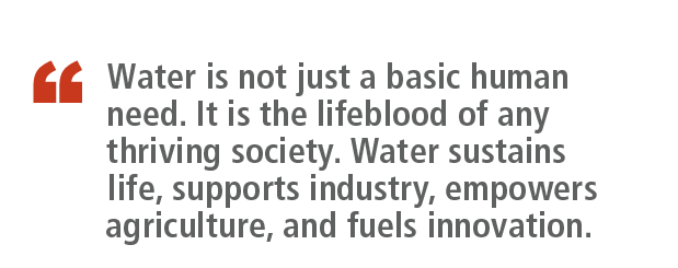 ￼,Water is not just a basic human need. It is the lifeblood of any thriving society. Water sustains life, supports in...