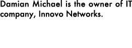 Damian Michael is the owner of IT company, Innovo Networks. 