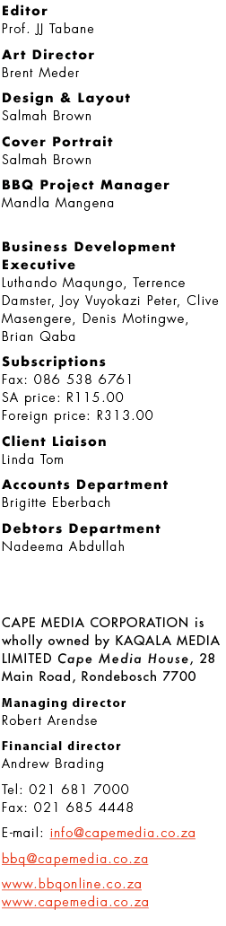 Editor Prof. JJ Tabane Art Director Brent Meder Design & Layout Salmah Brown Cover Portrait Salmah Brown BBQ Project ...