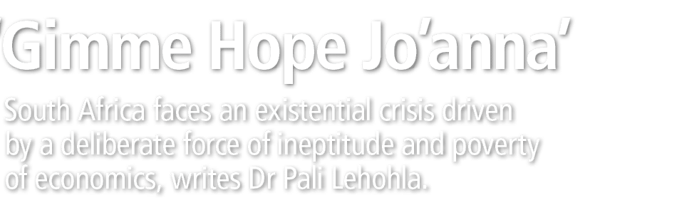  ‘Gimme Hope Jo’anna’ South Africa faces an existential crisis driven by a deliberate force of ineptitude and poverty...