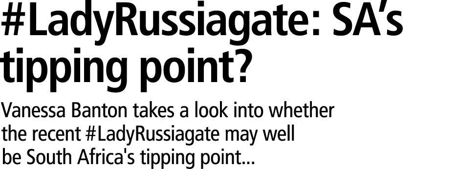 #LadyRussiagate: SA’s tipping point? Vanessa Banton takes a look into whether the recent #LadyRussiagate may well be ...