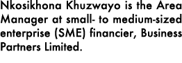 Nkosikhona Khuzwayo is the Area Manager at small to medium sized enterprise (SME) financier, Business Partners Limited.
