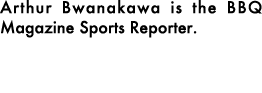 Arthur Bwanakawa is the BBQ Magazine Sports Reporter.