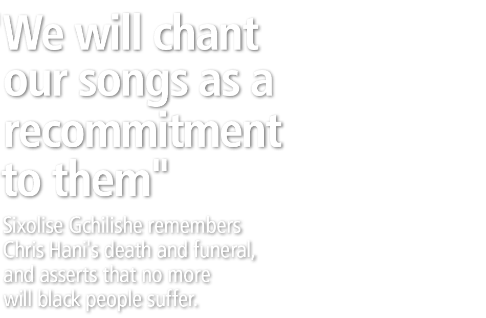 \“We will chant our songs as a recommitment to them\" Sixolise Gchilishe remembers Chris Hani's death and funeral, a...