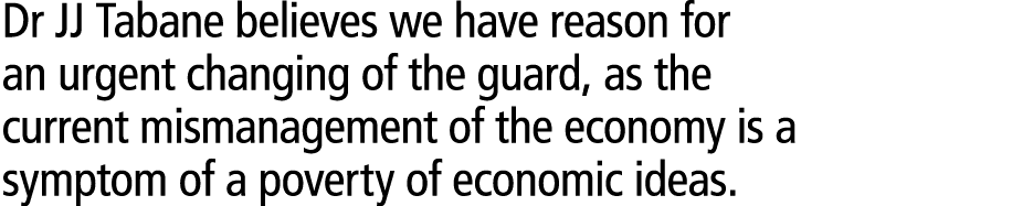 Dr JJ Tabane believes we have reason for an urgent changing of the guard, as the current mismanagement of the economy...