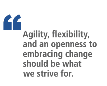 “   Agility, flexibility, and an openness to embracing change should be what we strive for. 