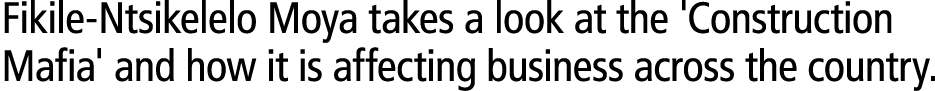 Fikile-Ntsikelelo Moya takes a look at the 'Construction Mafia' and how it is affecting business across the country. 