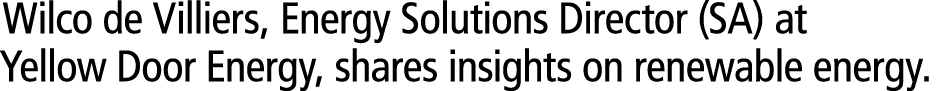 Wilco de Villiers, Energy Solutions Director (SA) at Yellow Door Energy, shares insights on renewable energy. 