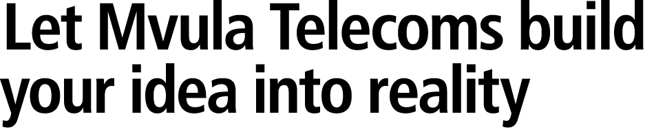 Let Mvula Telecoms build your idea into reality 