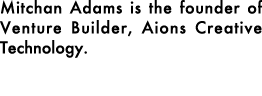Mitchan Adams is the founder of Venture Builder, Aions Creative Technology.