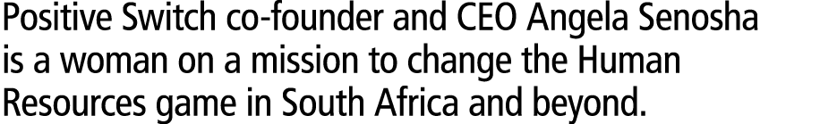 Positive Switch co-founder and CEO Angela Senosha is a woman on a mission to change the Human Resources game in South...