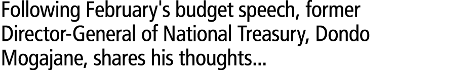 Following February's budget speech, former Director-General of National Treasury, Dondo Mogajane, shares his thoughts...