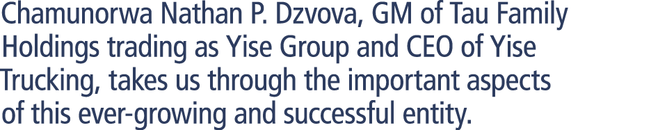 Chamunorwa Nathan P. Dzvova, GM of Tau Family Holdings trading as Yise Group and CEO of Yise Trucking, takes us throu...