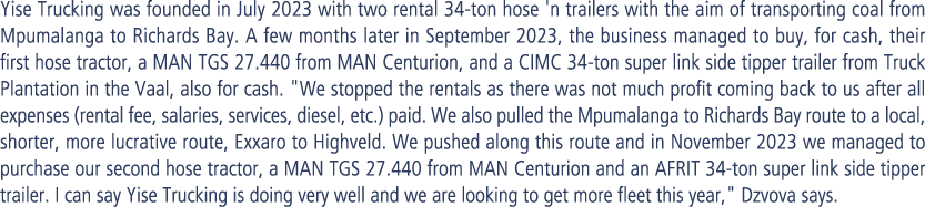 Yise Trucking was founded in July 2023 with two rental 34-ton hose 'n trailers with the aim of transporting coal from...