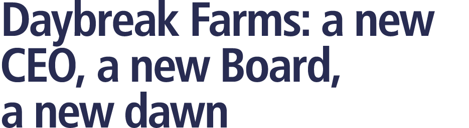 Daybreak Farms: a new CEO, a new Board, a new dawn 