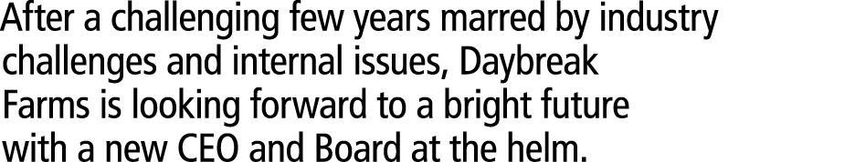 After a challenging few years marred by industry challenges and internal issues, Daybreak Farms is looking forward to...