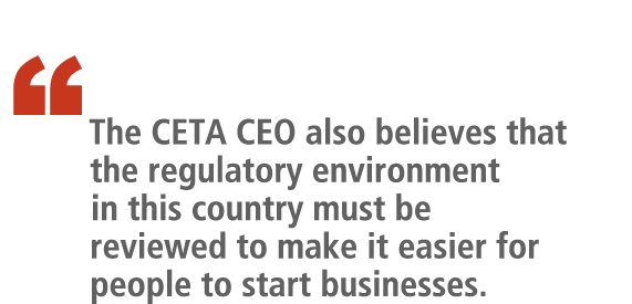 “   The CETA CEO also believes that the regulatory environment in this country must be reviewed to make it easier ...