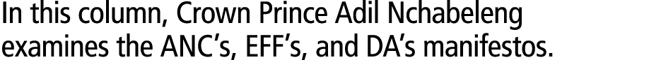 In this column, Crown Prince Adil Nchabeleng examines the ANC’s, EFF’s, and DA’s manifestos. 